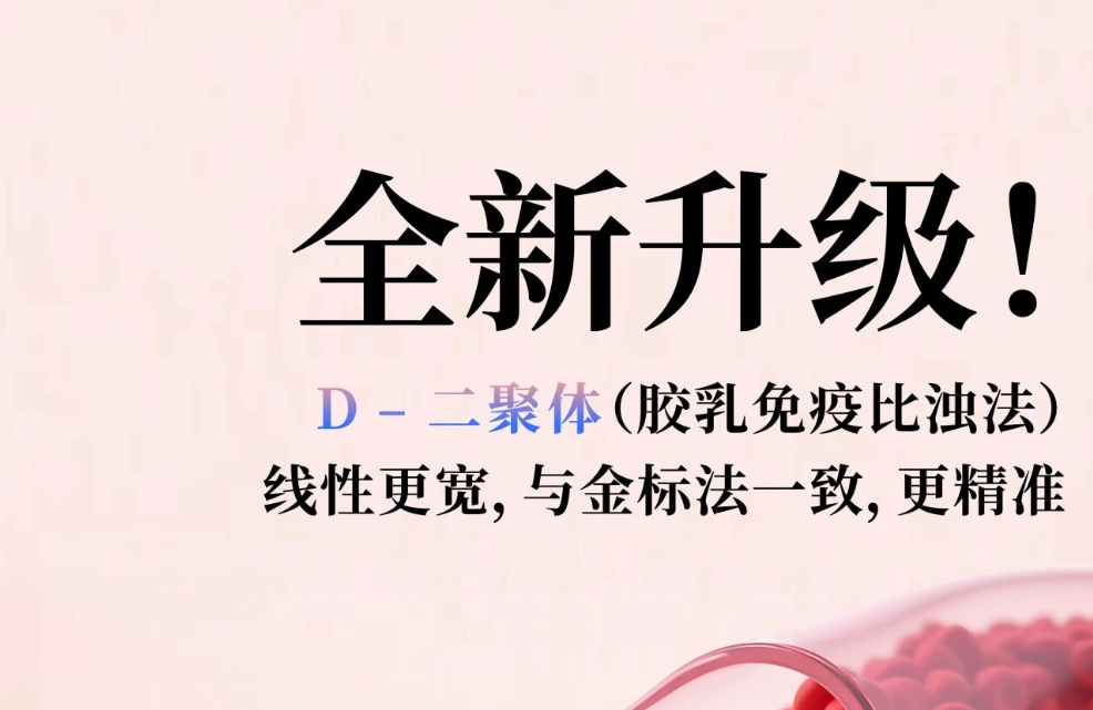 全新升级！D - 二聚体（胶乳免疫比浊法），，，，，，，线性更宽，，，，，，，与金标法一致，，，，，，，更精准